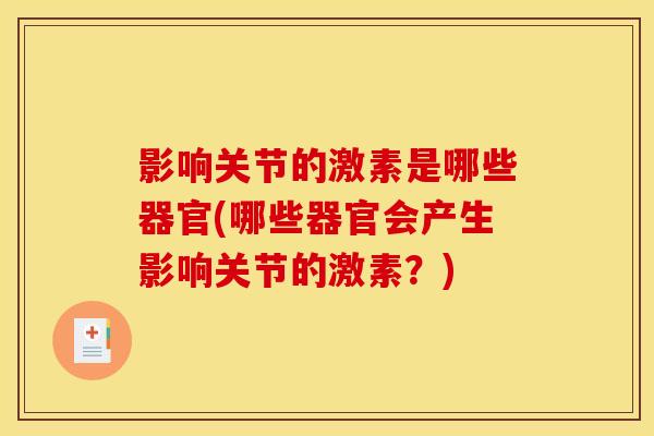 影响关节的激素是哪些器官(哪些器官会产生影响关节的激素？)