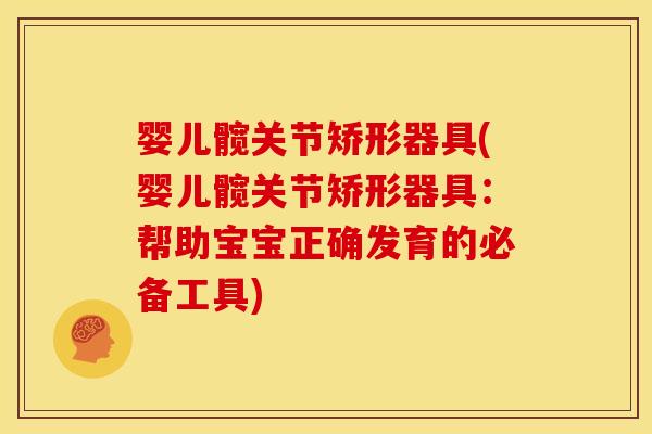 婴儿髋关节矫形器具(婴儿髋关节矫形器具：帮助宝宝正确发育的必备工具)