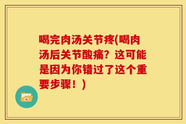 喝完肉汤关节疼(喝肉汤后关节酸痛？这可能是因为你错过了这个重要步骤！)