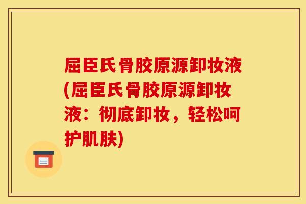 屈臣氏骨胶原源卸妆液(屈臣氏骨胶原源卸妆液：彻底卸妆，轻松呵护肌肤)