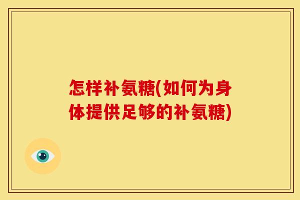 怎样补氨糖(如何为身体提供足够的补氨糖)