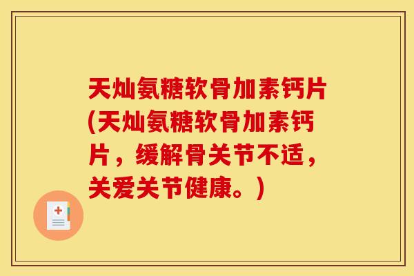 天灿氨糖软骨加素钙片(天灿氨糖软骨加素钙片，缓解骨关节不适，关爱关节健康。)