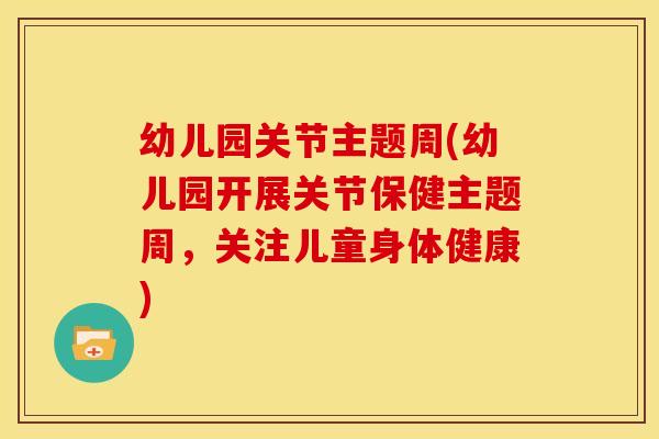 幼儿园关节主题周(幼儿园开展关节保健主题周，关注儿童身体健康)