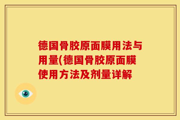 德国骨胶原面膜用法与用量(德国骨胶原面膜使用方法及剂量详解