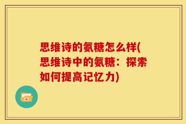 思维诗的氨糖怎么样(思维诗中的氨糖：探索如何提高记忆力)