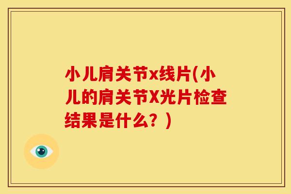 小儿肩关节x线片(小儿的肩关节X光片检查结果是什么？)