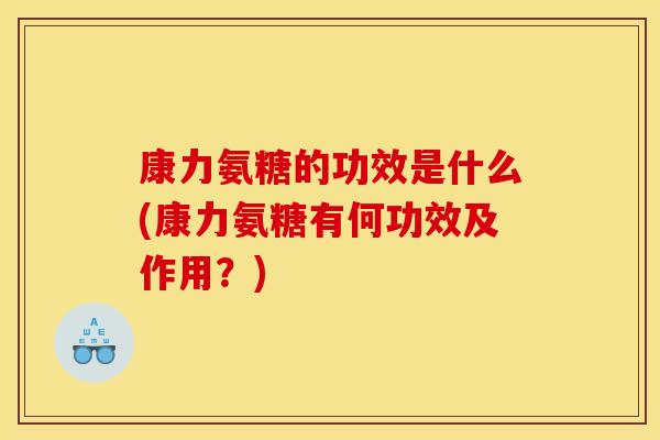 康力氨糖的功效是什么(康力氨糖有何功效及作用？)