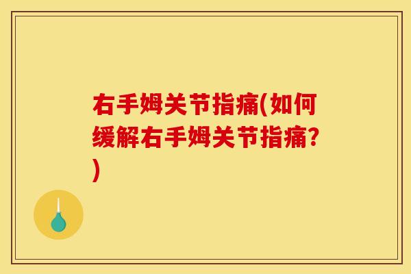 右手姆关节指痛(如何缓解右手姆关节指痛？)