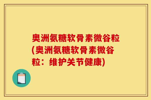 奥洲氨糖软骨素微谷粒(奥洲氨糖软骨素微谷粒：维护关节健康)
