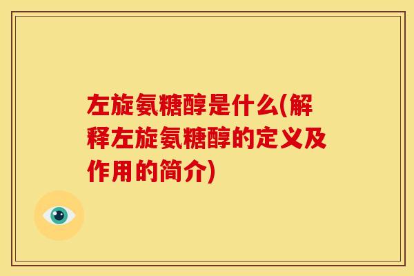 左旋氨糖醇是什么(解释左旋氨糖醇的定义及作用的简介)