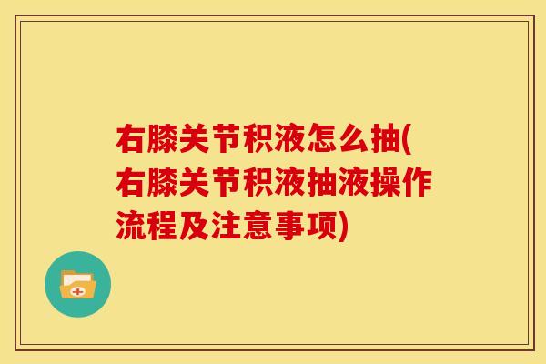 右膝关节积液怎么抽(右膝关节积液抽液操作流程及注意事项)
