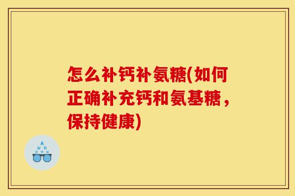 怎么补钙补氨糖(如何正确补充钙和氨基糖，保持健康)