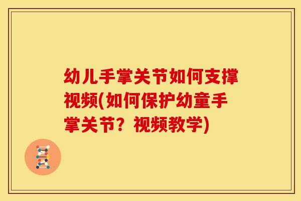 幼儿手掌关节如何支撑视频(如何保护幼童手掌关节？视频教学)