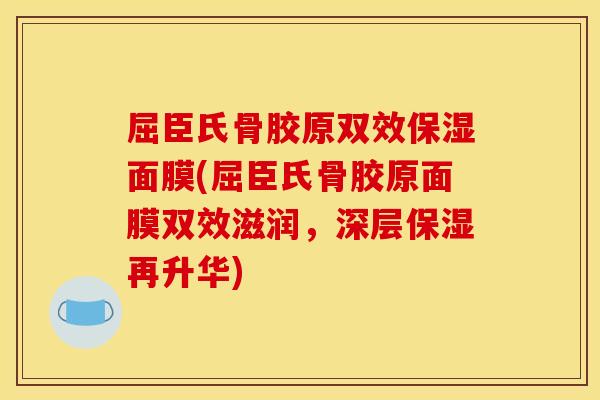 屈臣氏骨胶原双效保湿面膜(屈臣氏骨胶原面膜双效滋润，深层保湿再升华)