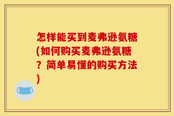 怎样能买到麦弗逊氨糖(如何购买麦弗逊氨糖？简单易懂的购买方法)
