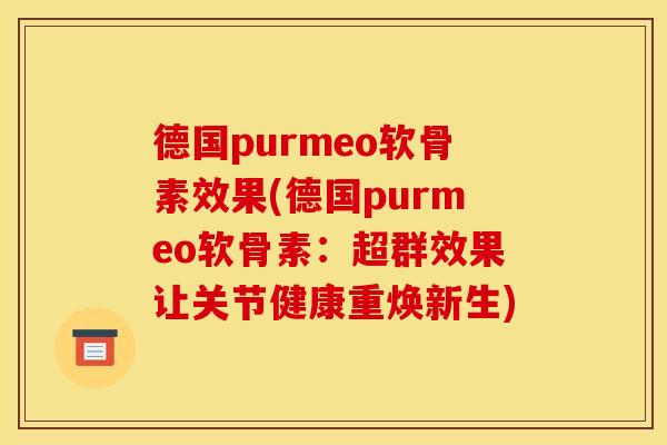 德国purmeo软骨素效果(德国purmeo软骨素：超群效果让关节健康重焕新生)