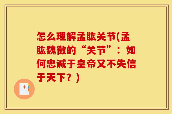 怎么理解孟肱关节(孟肱魏徵的“关节”：如何忠诚于皇帝又不失信于天下？)