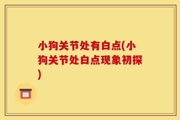 小狗关节处有白点(小狗关节处白点现象初探)