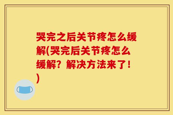 哭完之后关节疼怎么缓解(哭完后关节疼怎么缓解？解决方法来了！)