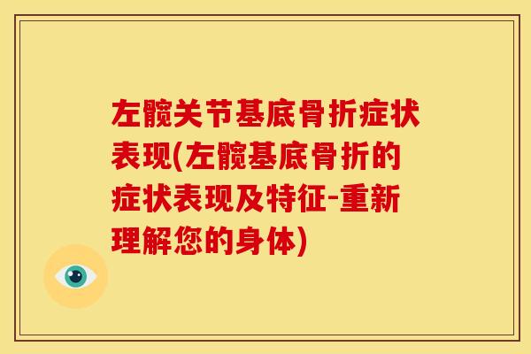 左髋关节基底骨折症状表现(左髋基底骨折的症状表现及特征-重新理解您的身体)