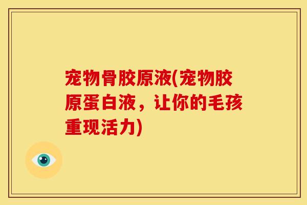 宠物骨胶原液(宠物胶原蛋白液，让你的毛孩重现活力)