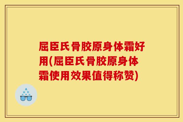 屈臣氏骨胶原身体霜好用(屈臣氏骨胶原身体霜使用效果值得称赞)-第1张图片-关节骑士