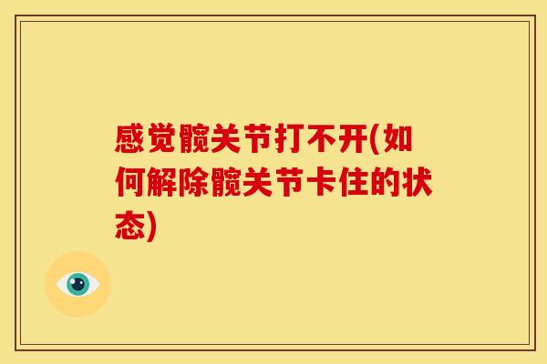 感觉髋关节打不开(如何解除髋关节卡住的状态)