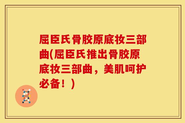 屈臣氏骨胶原底妆三部曲(屈臣氏推出骨胶原底妆三部曲，美肌呵护必备！)