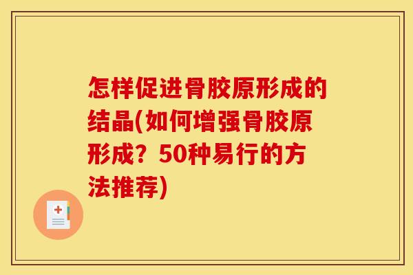 怎样促进骨胶原形成的结晶(如何增强骨胶原形成？50种易行的方法推荐)