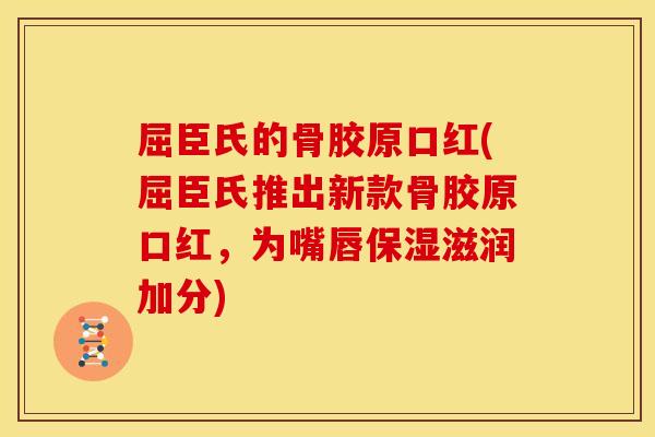 屈臣氏的骨胶原口红(屈臣氏推出新款骨胶原口红，为嘴唇保湿滋润加分)