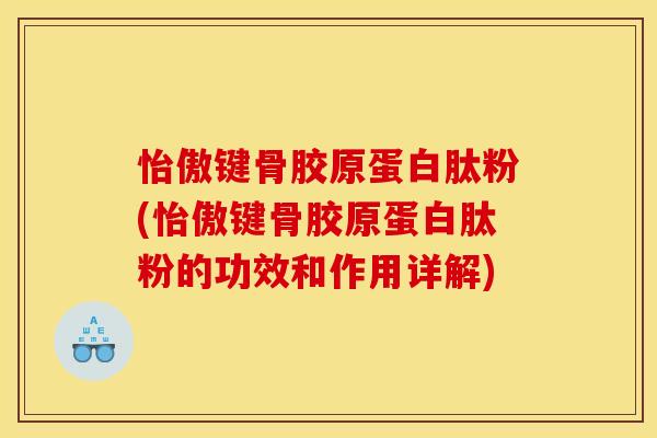怡傲键骨胶原蛋白肽粉(怡傲键骨胶原蛋白肽粉的功效和作用详解)