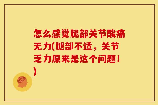 怎么感觉腿部关节酸痛无力(腿部不适，关节乏力原来是这个问题！)