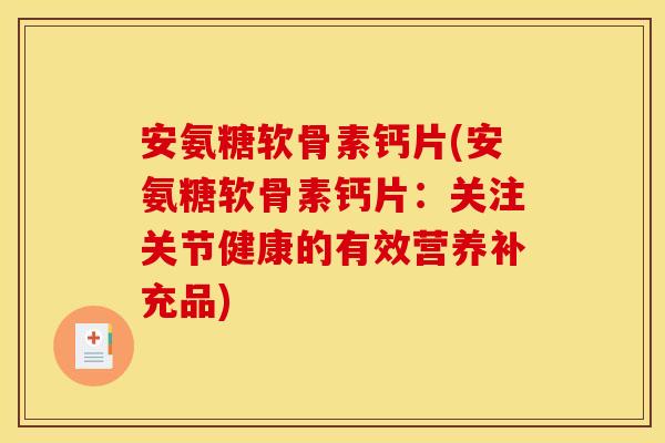 安氨糖软骨素钙片(安氨糖软骨素钙片：关注关节健康的有效营养补充品)