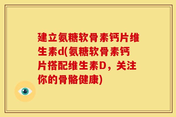 建立氨糖软骨素钙片维生素d(氨糖软骨素钙片搭配维生素D，关注你的骨骼健康)