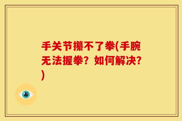 手关节攥不了拳(手腕无法握拳?如何解决?)-第1张图片-关节骑士 手关节攥不了拳(手腕无法握拳?如何解决?)-第1张图片-关节骑士