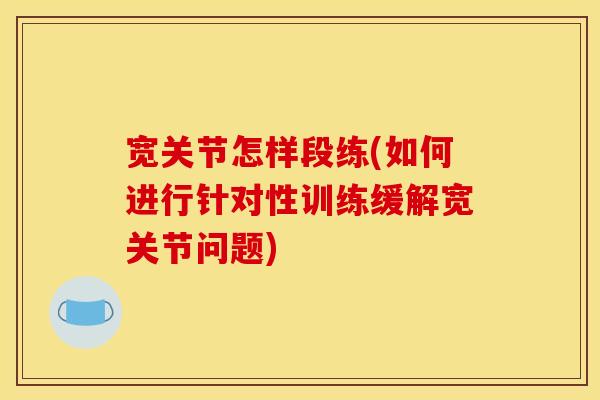 宽关节怎样段练(如何进行针对性训练缓解宽关节问题)-第1张图片-关节骑士 宽关节怎样段练(如何进行针对性训练缓解宽关节问题)-第1张图片-关节骑士