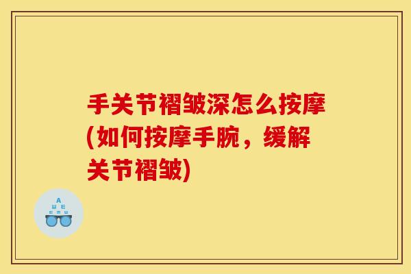 手关节褶皱深怎么按摩(如何按摩手腕，缓解关节褶皱)