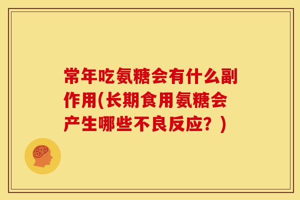常年吃氨糖会有什么副作用(长期食用氨糖会产生哪些不良反应？)