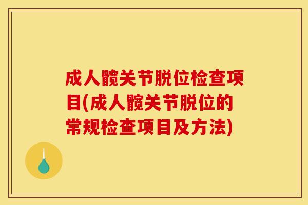 成人髋关节脱位检查项目(成人髋关节脱位的常规检查项目及方法)