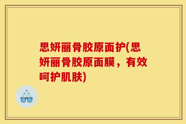 思妍丽骨胶原面护(思妍丽骨胶原面膜，有效呵护肌肤)