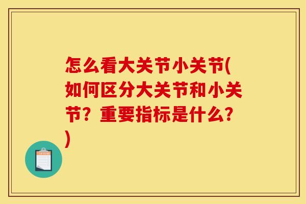 怎么看大关节小关节(如何区分大关节和小关节？重要指标是什么？)