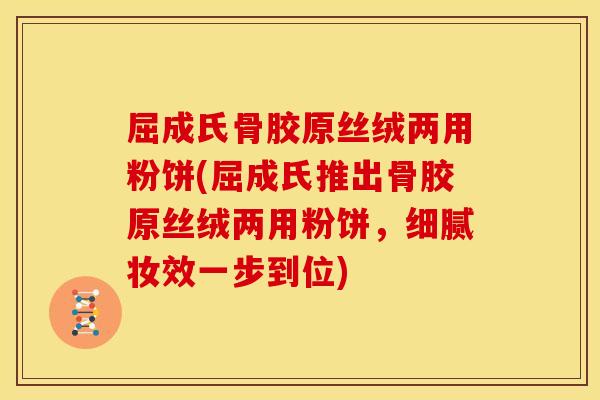 屈成氏骨胶原丝绒两用粉饼(屈成氏推出骨胶原丝绒两用粉饼，细腻妆效一步到位)