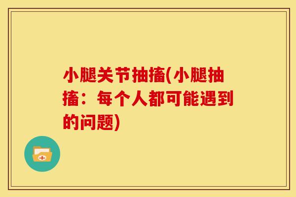 小腿关节抽搐(小腿抽搐：每个人都可能遇到的问题)