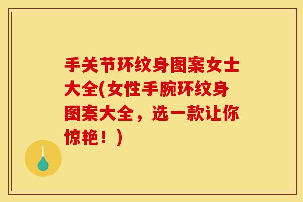 手关节环纹身图案女士大全(女性手腕环纹身图案大全，选一款让你惊艳！)