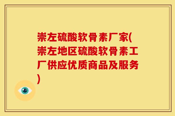 崇左硫酸软骨素厂家(崇左地区硫酸软骨素工厂供应优质商品及服务)