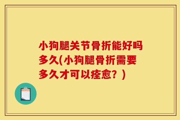 小狗腿关节骨折能好吗多久(小狗腿骨折需要多久才可以痊愈？)