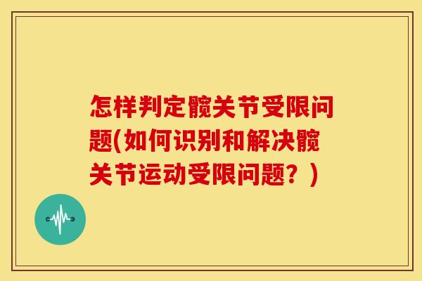怎样判定髋关节受限问题(如何识别和解决髋关节运动受限问题？)