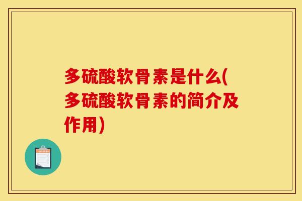 多硫酸软骨素是什么(多硫酸软骨素的简介及作用)