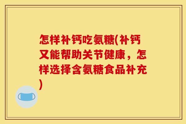 怎样补钙吃氨糖(补钙又能帮助关节健康，怎样选择含氨糖食品补充)