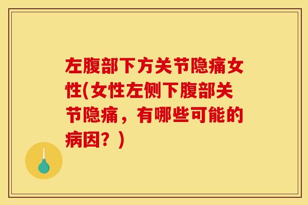左腹部下方关节隐痛女性(女性左侧下腹部关节隐痛，有哪些可能的病因？)